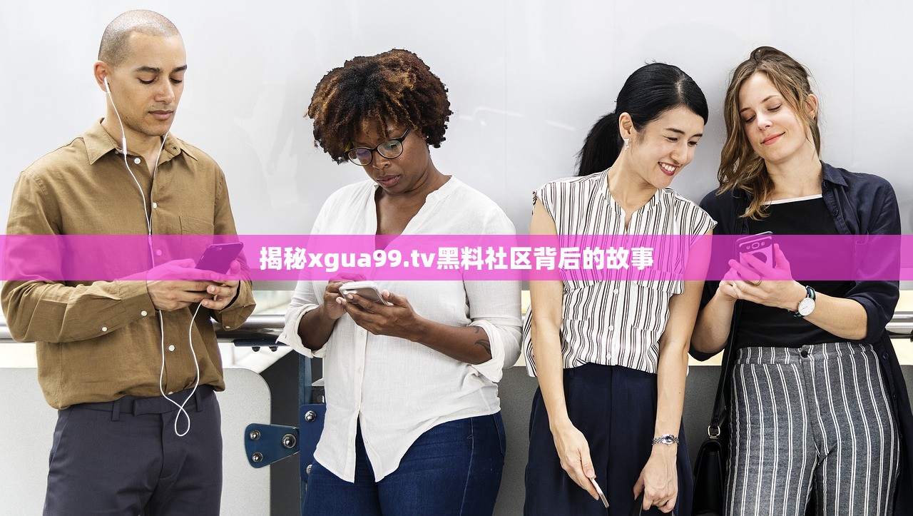 揭秘xgua99.tv黑料社区背后的故事