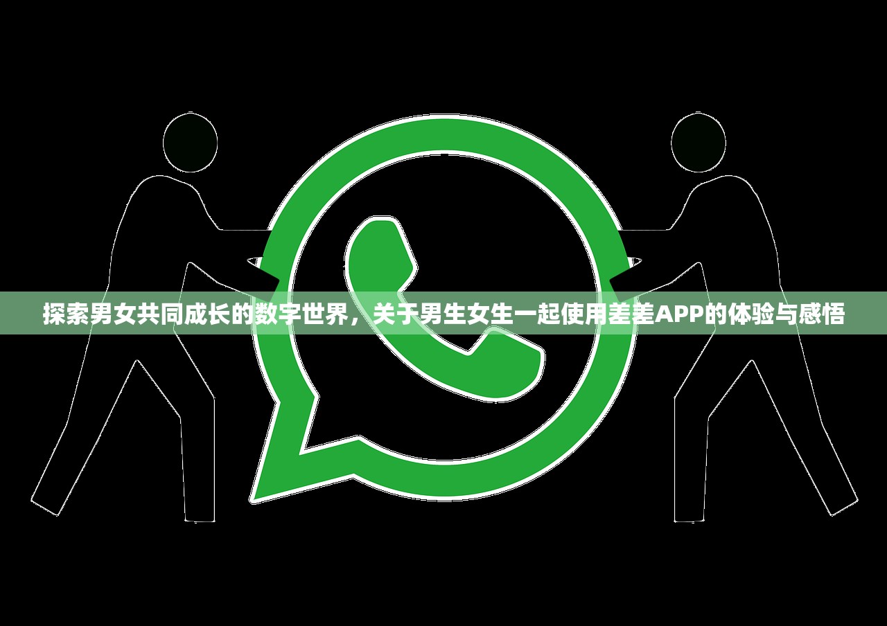 探索男女共同成长的数字世界，关于男生女生一起使用差差APP的体验与感悟