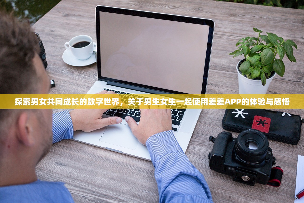 探索男女共同成长的数字世界，关于男生女生一起使用差差APP的体验与感悟