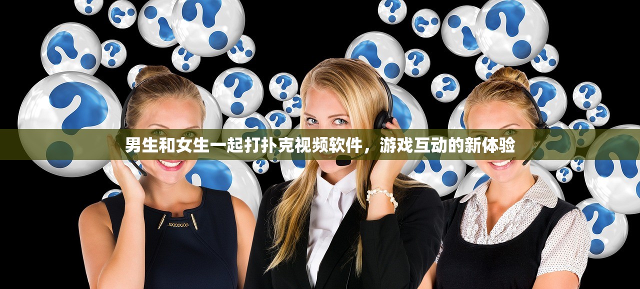 男生和女生一起打扑克视频软件，游戏互动的新体验