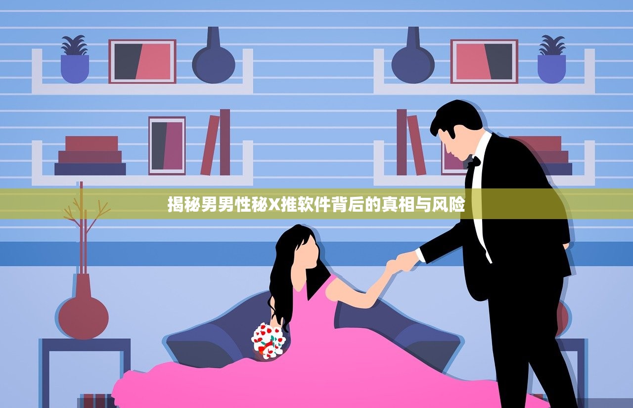 揭秘男男性秘X推软件背后的真相与风险