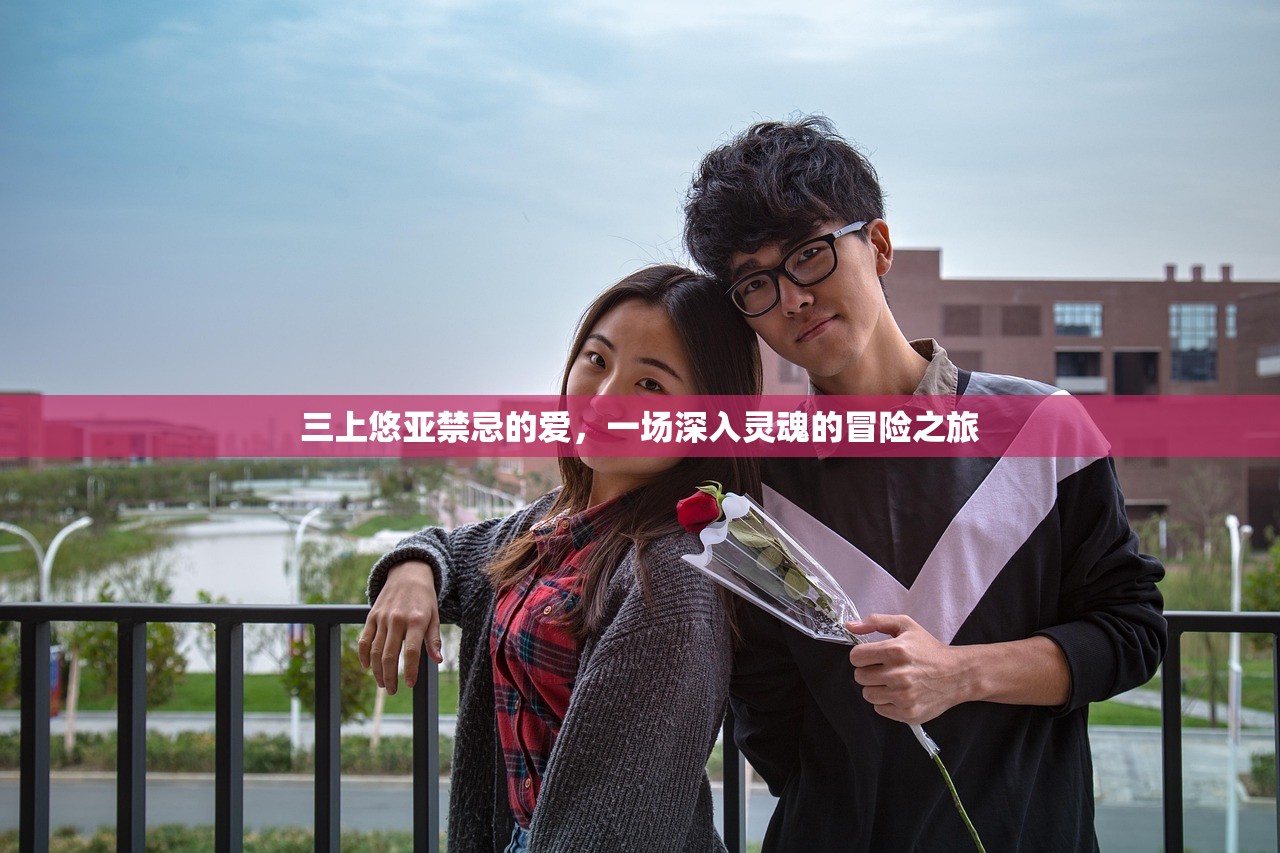 三上悠亚禁忌的爱，一场深入灵魂的冒险之旅