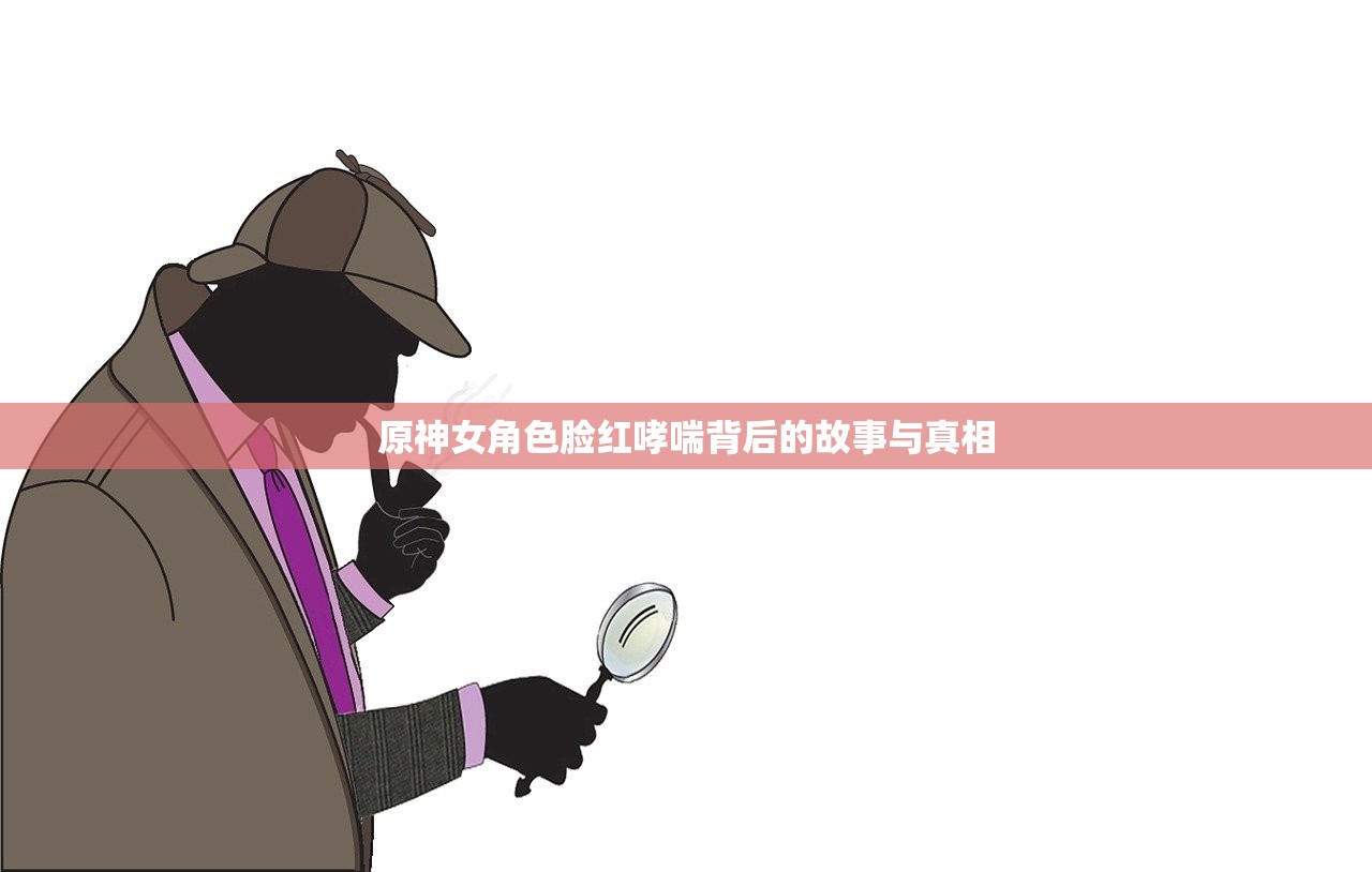 原神女角色脸红哮喘背后的故事与真相