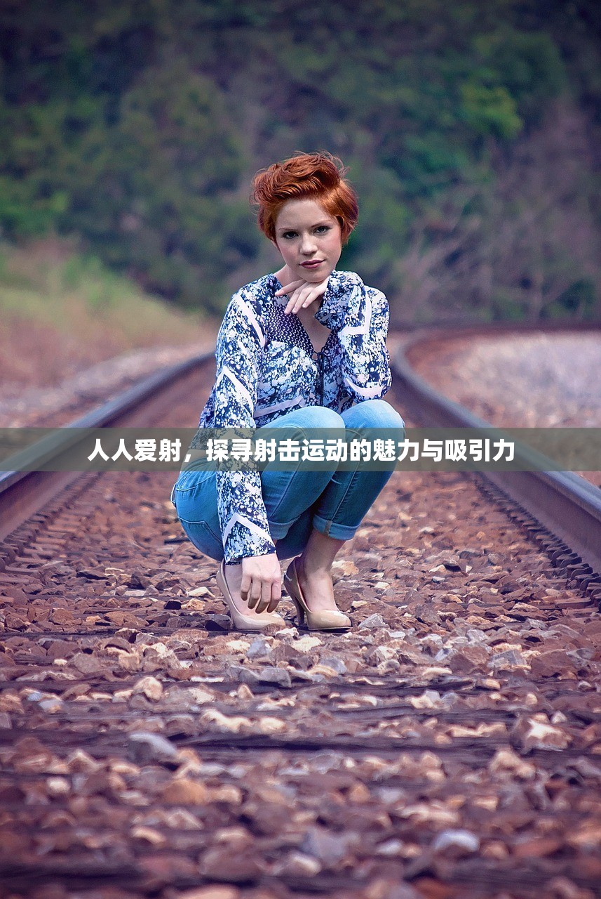 人人爱射，探寻射击运动的魅力与吸引力