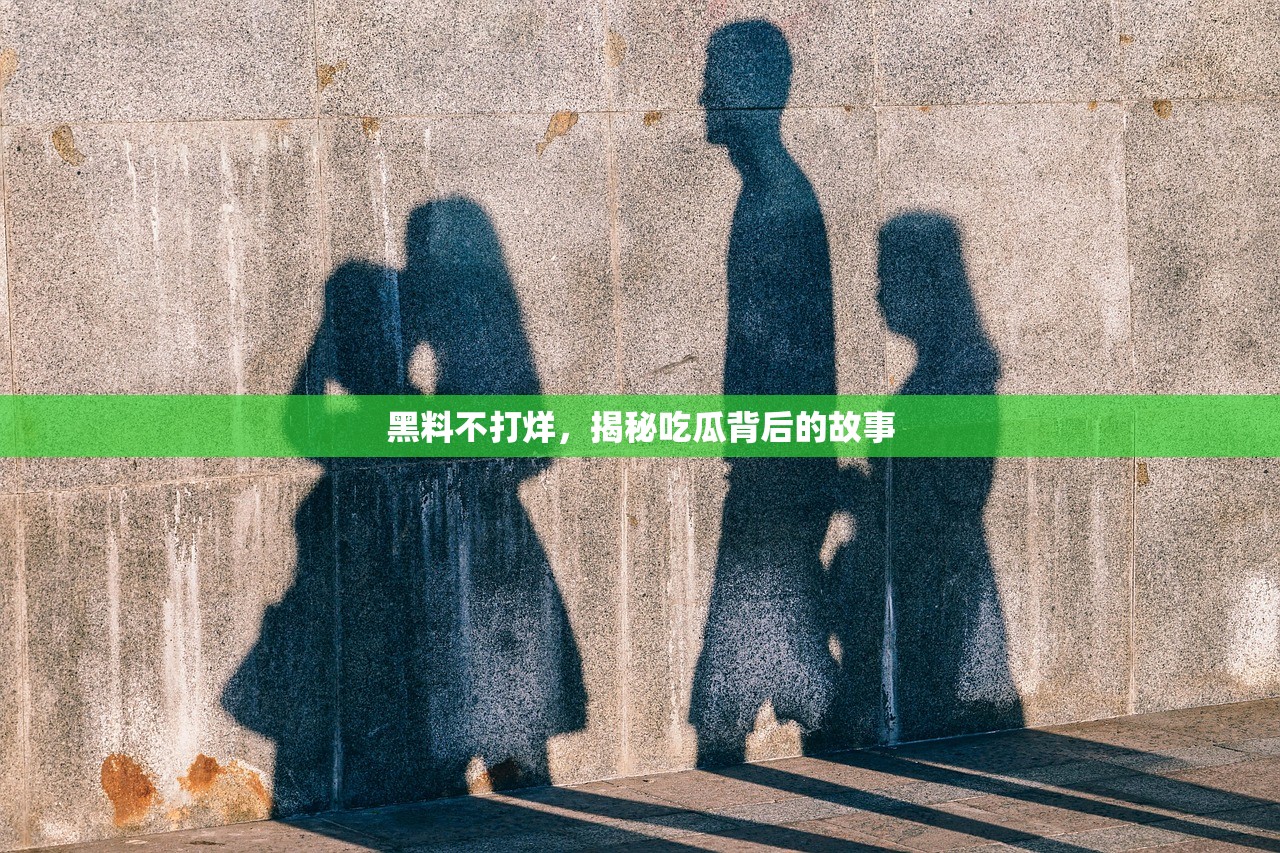 黑料不打烊，揭秘吃瓜背后的故事