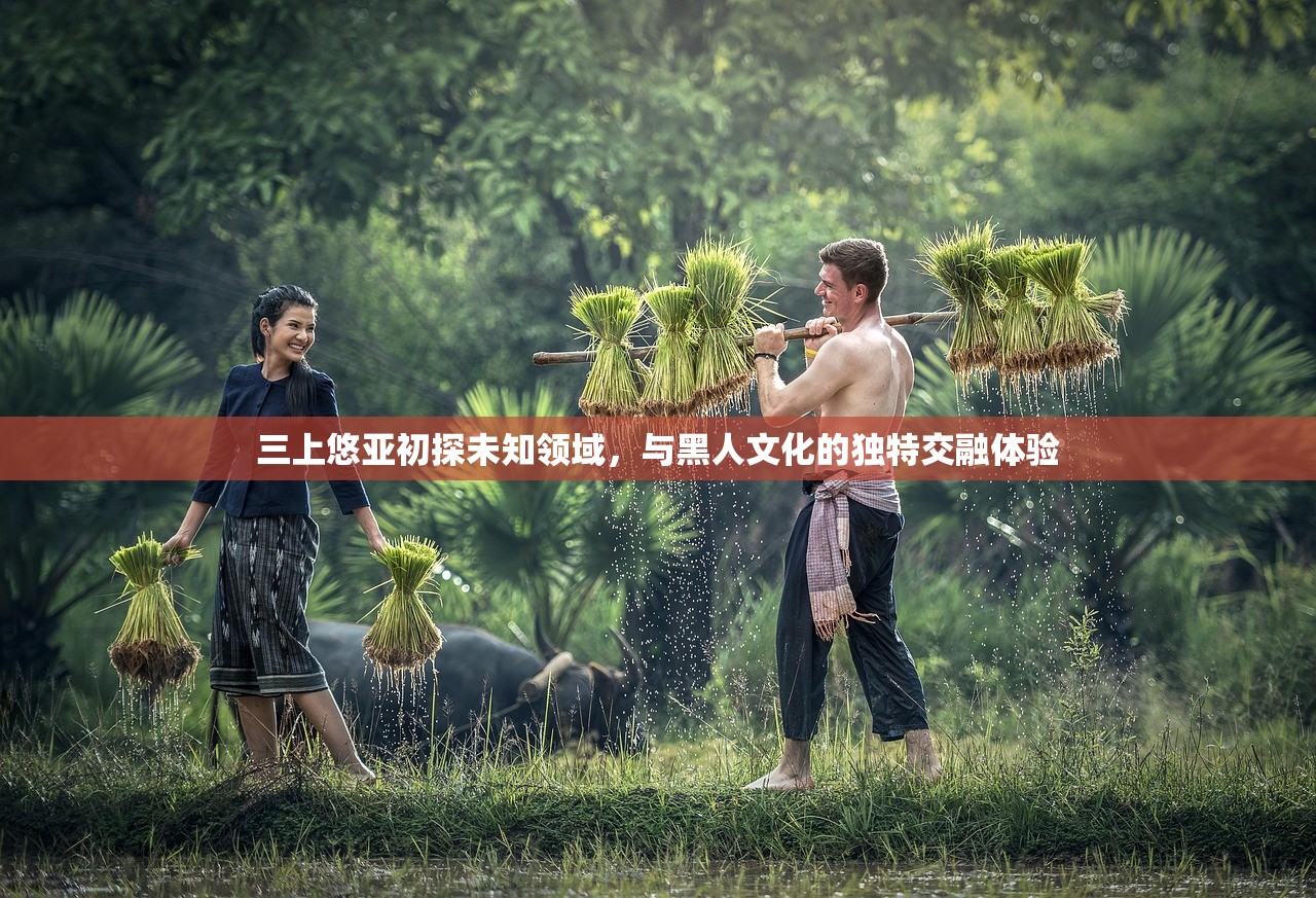 三上悠亚初探未知领域，与黑人文化的独特交融体验
