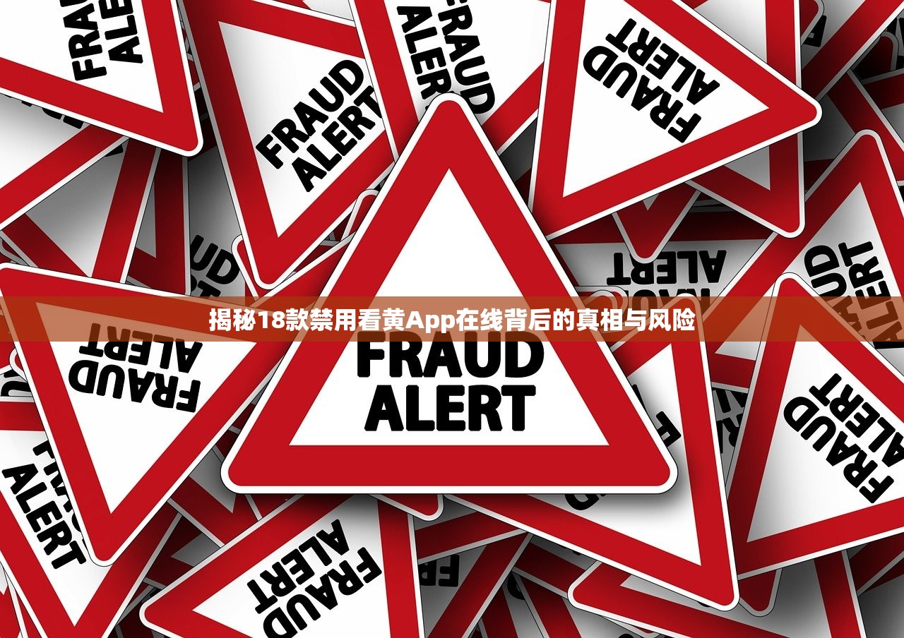 揭秘18款禁用看黄App在线背后的真相与风险