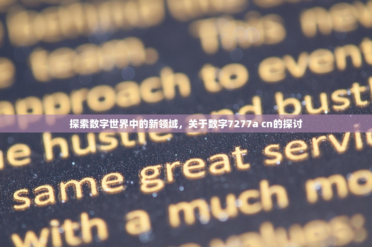 探索数字世界中的新领域，关于数字7277a cn的探讨
