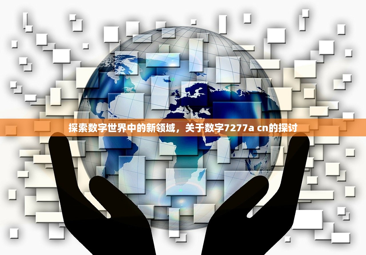 探索数字世界中的新领域，关于数字7277a cn的探讨