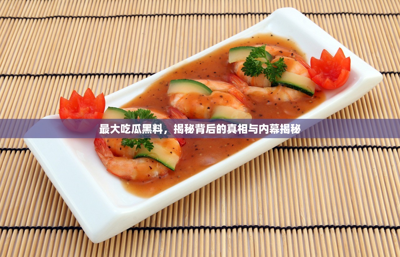 最大吃瓜黑料，揭秘背后的真相与内幕揭秘