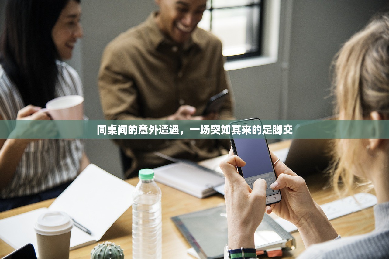 同桌间的意外遭遇，一场突如其来的足脚交
