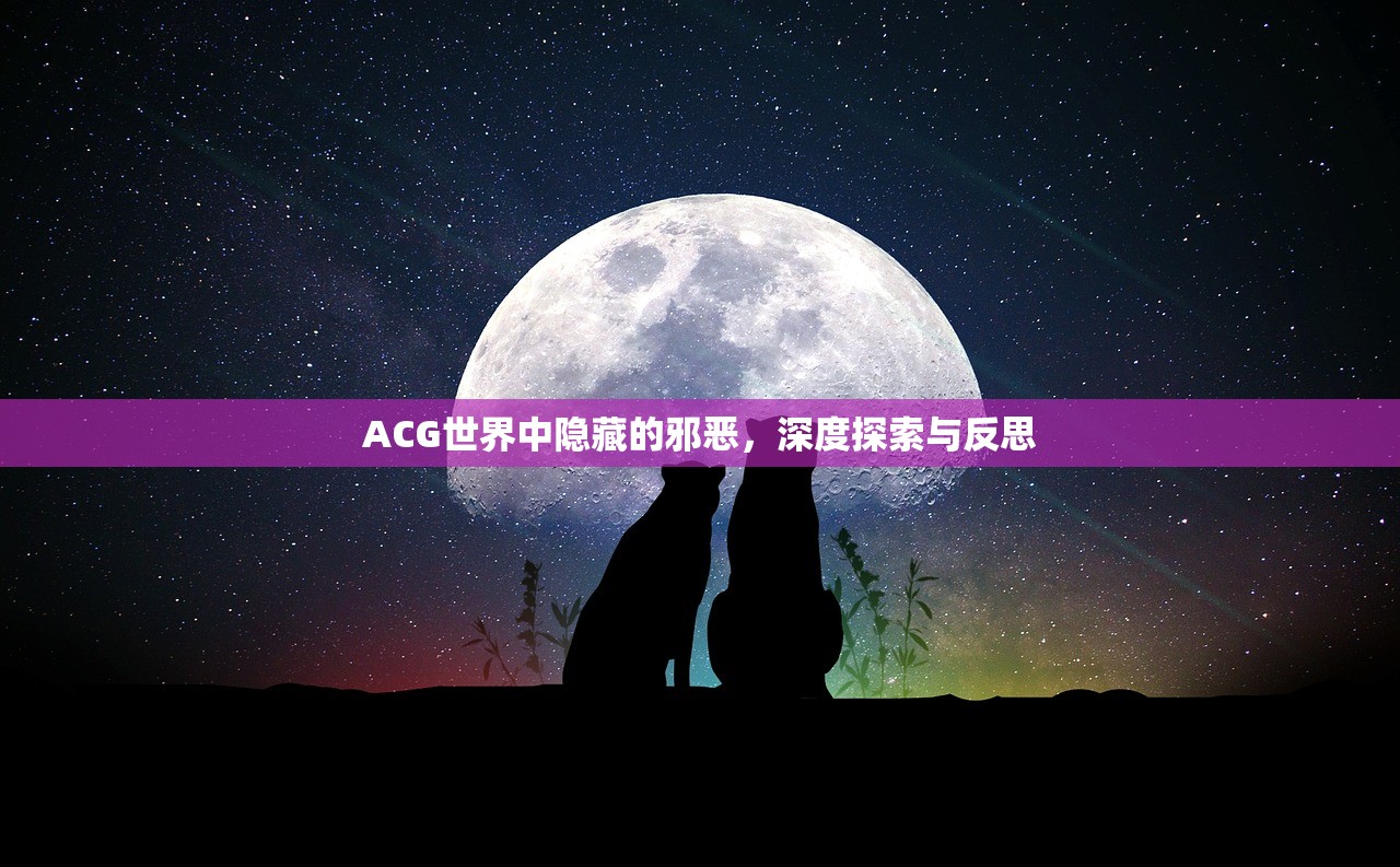 ACG世界中隐藏的邪恶，深度探索与反思