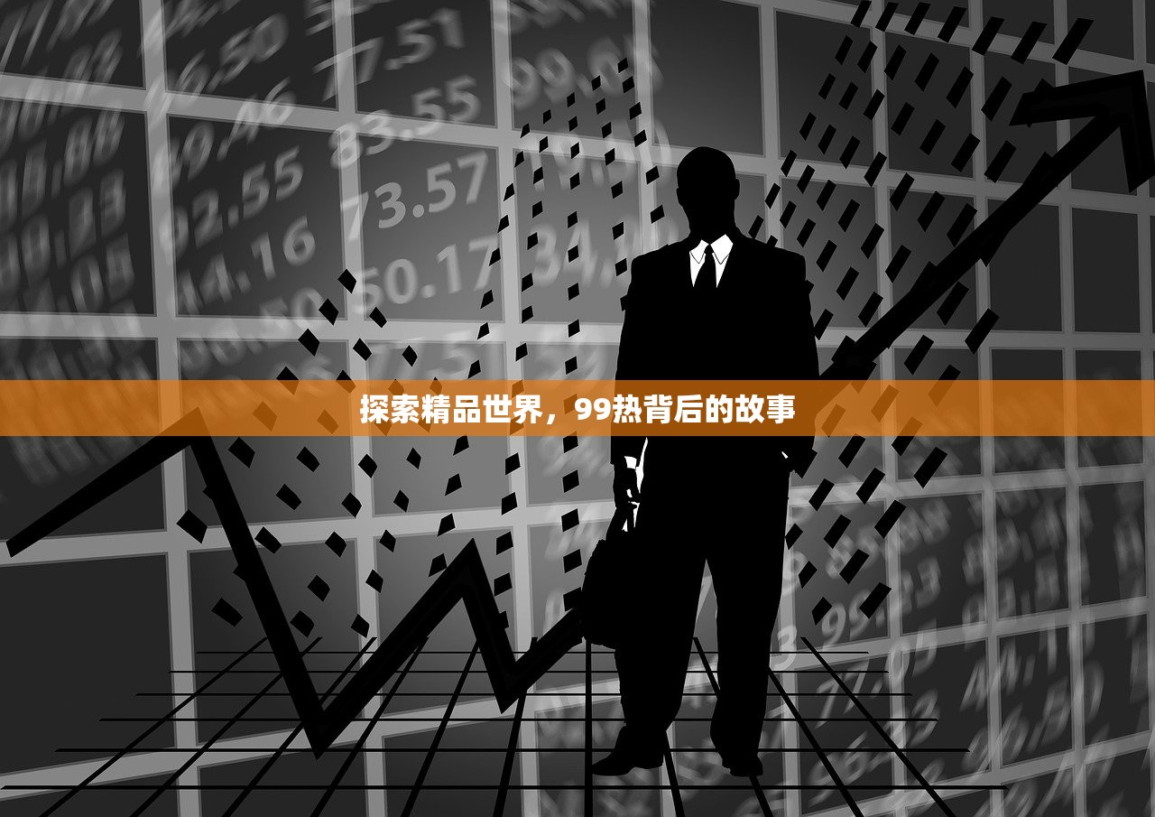 探索精品世界，99热背后的故事