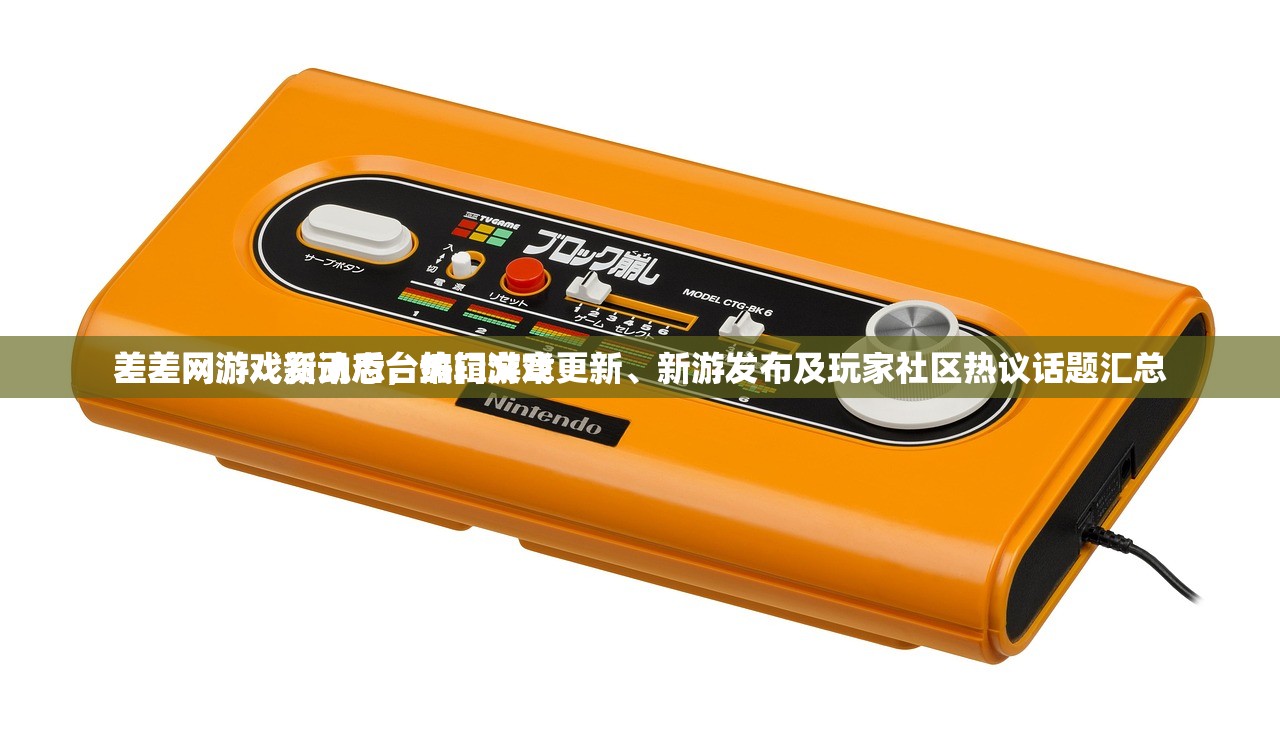 差差网游戏资讯后台编辑文章
差差网游戏新动态，热门游戏更新、新游发布及玩家社区热议话题汇总