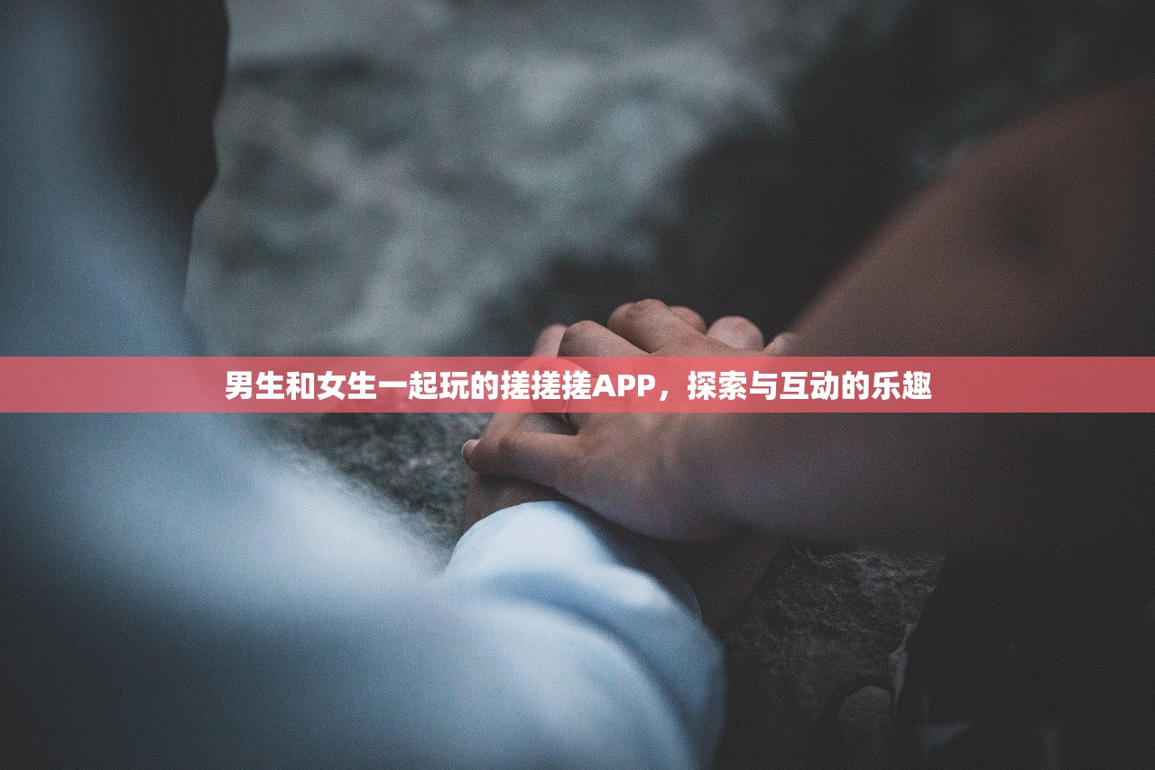 男生和女生一起玩的搓搓搓APP，探索与互动的乐趣
