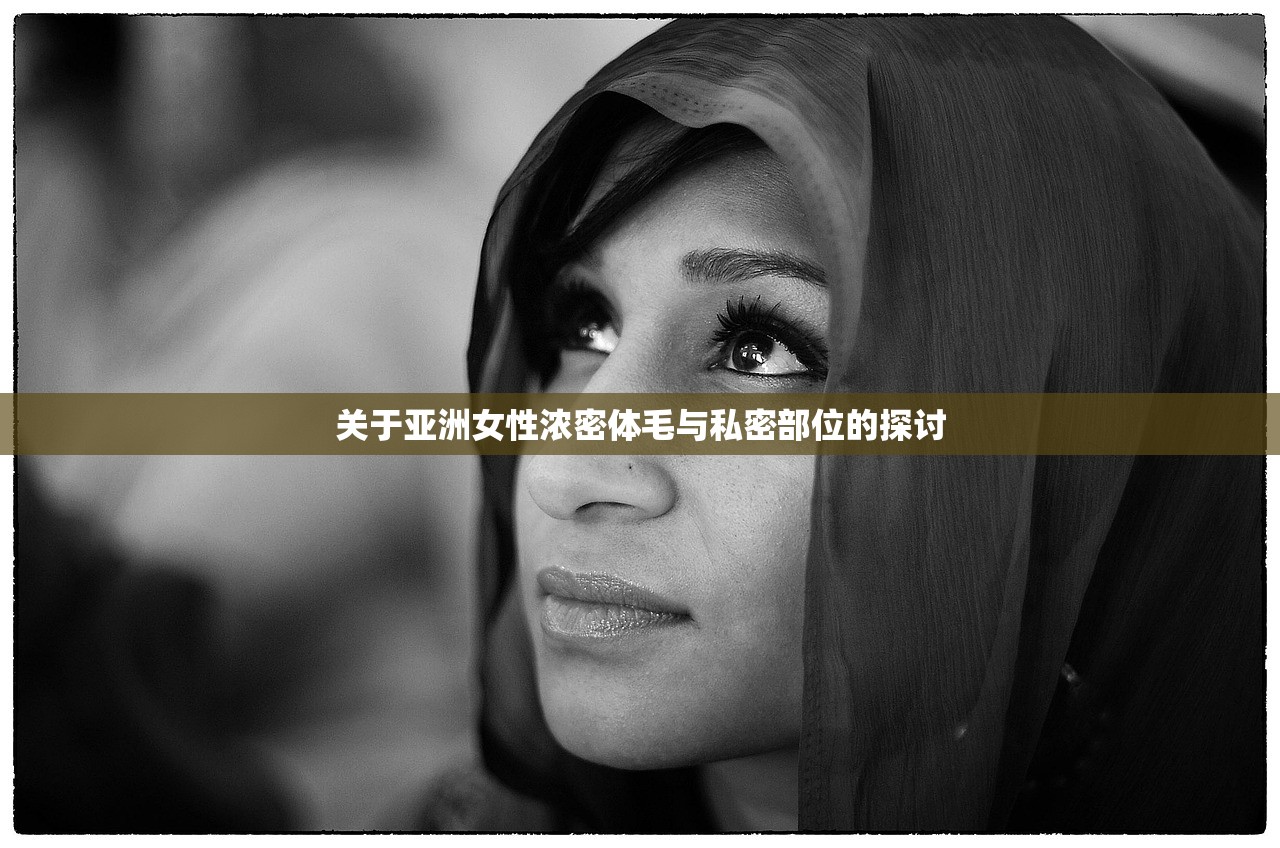 关于亚洲女性浓密体毛与私密部位的探讨