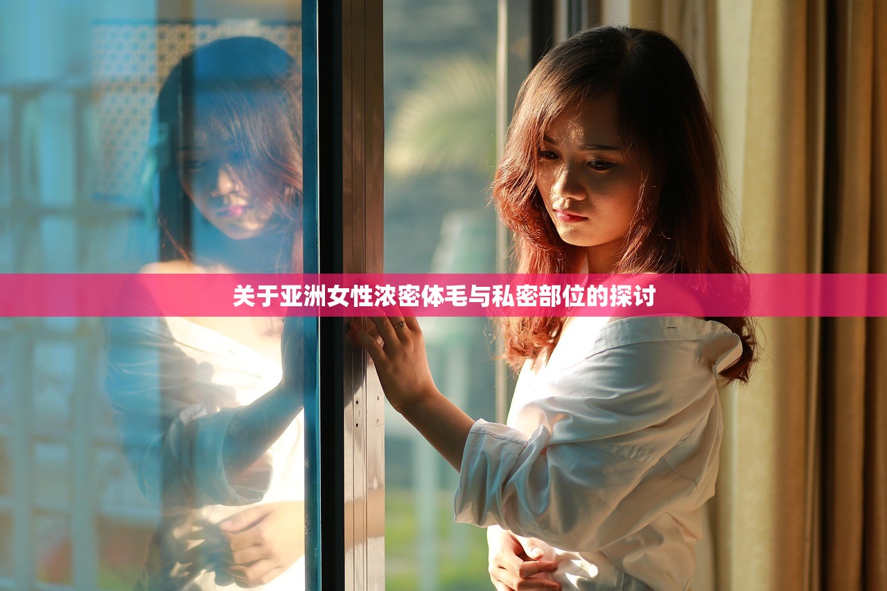 关于亚洲女性浓密体毛与私密部位的探讨
