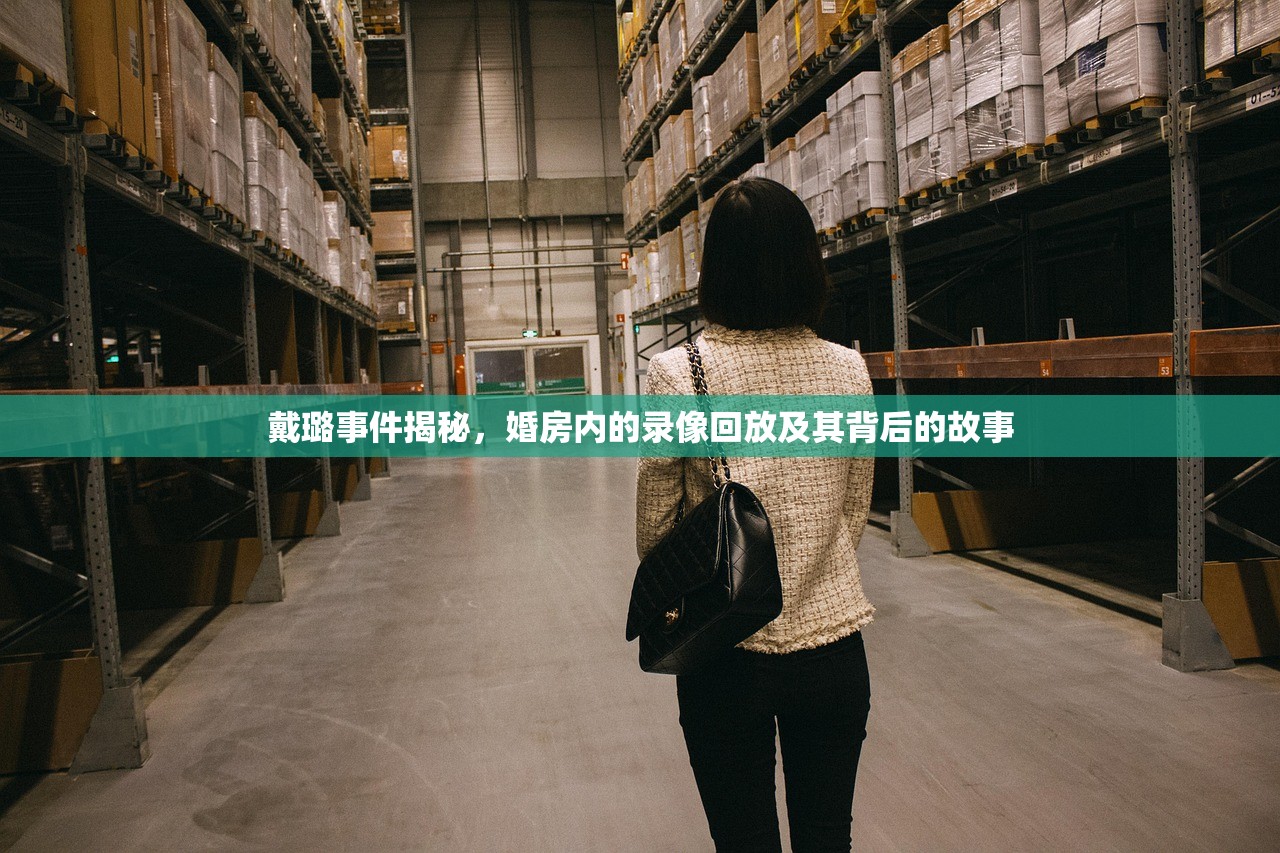 戴璐事件揭秘，婚房内的录像回放及其背后的故事