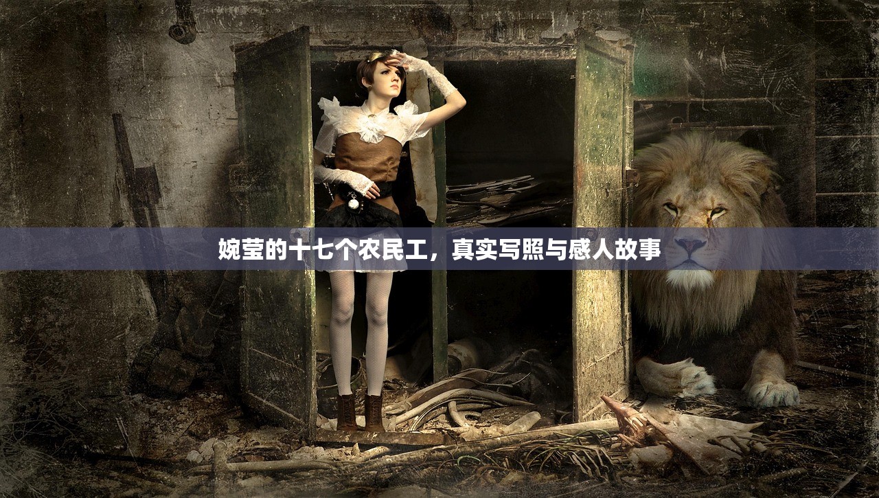 婉莹的十七个农民工，真实写照与感人故事