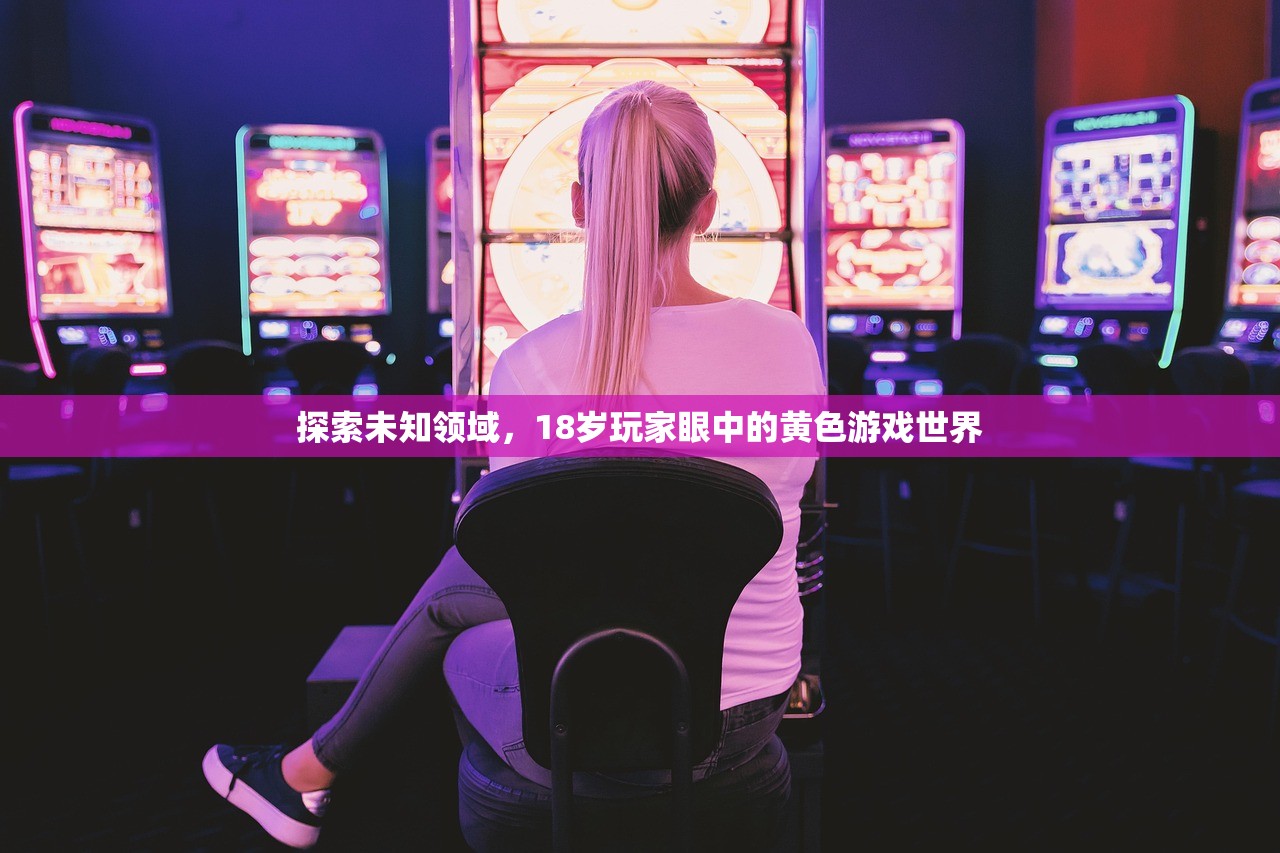 探索未知领域，18岁玩家眼中的黄色游戏世界