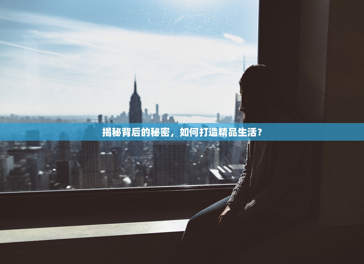 揭秘背后的秘密，如何打造精品生活？