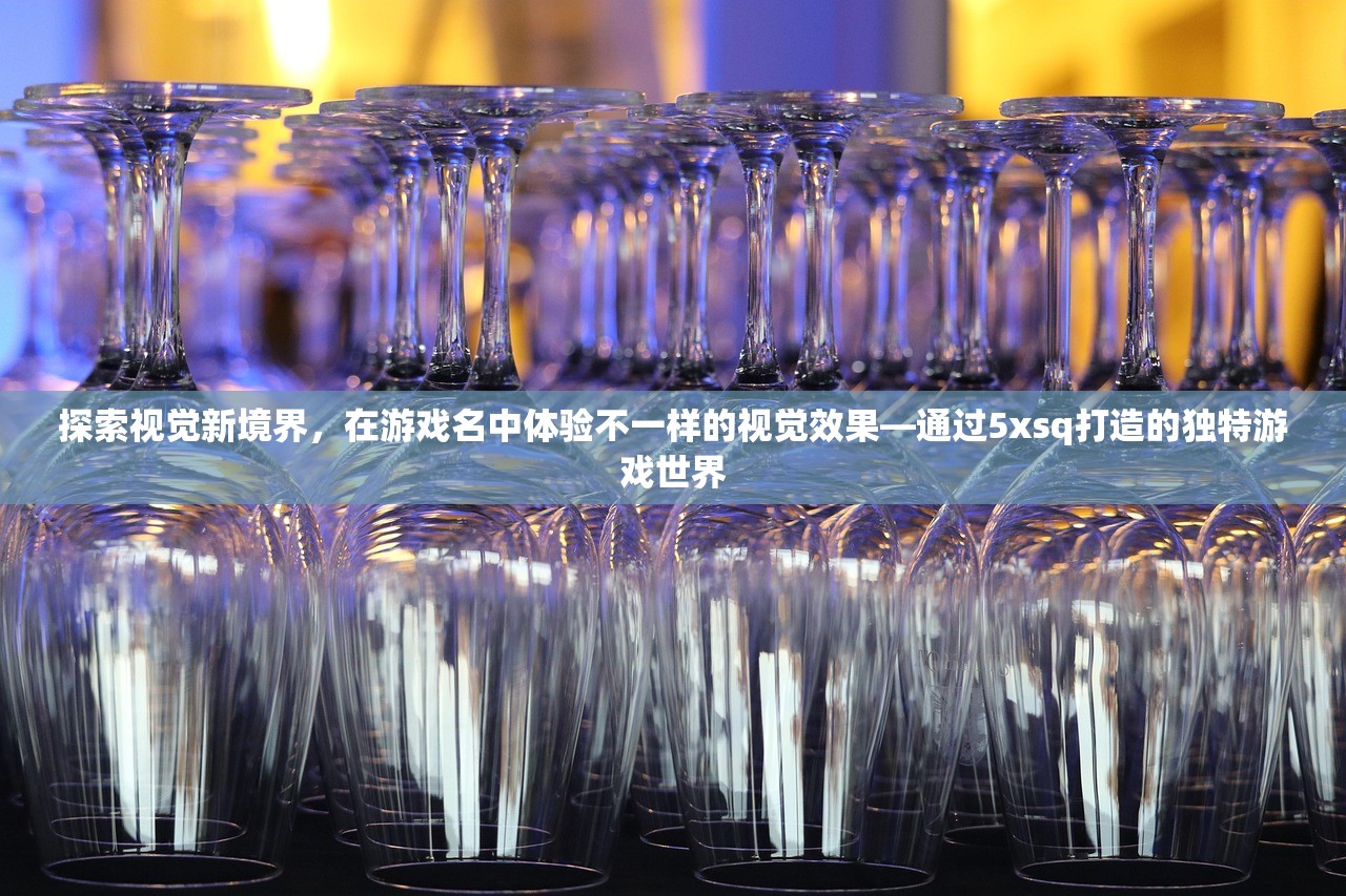 探索视觉新境界，在游戏名中体验不一样的视觉效果—通过5xsq打造的独特游戏世界