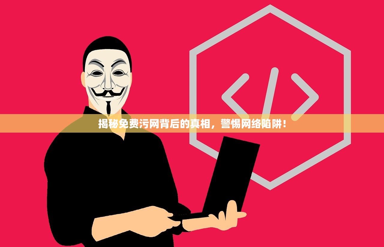 揭秘免费污网背后的真相，警惕网络陷阱！