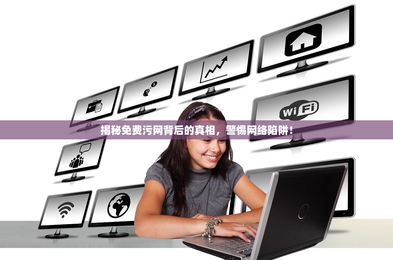 揭秘免费污网背后的真相，警惕网络陷阱！