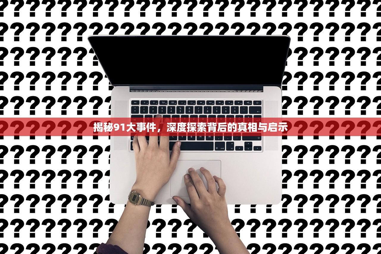 揭秘91大事件，深度探索背后的真相与启示
