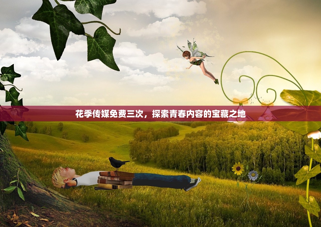 花季传媒免费三次，探索青春内容的宝藏之地