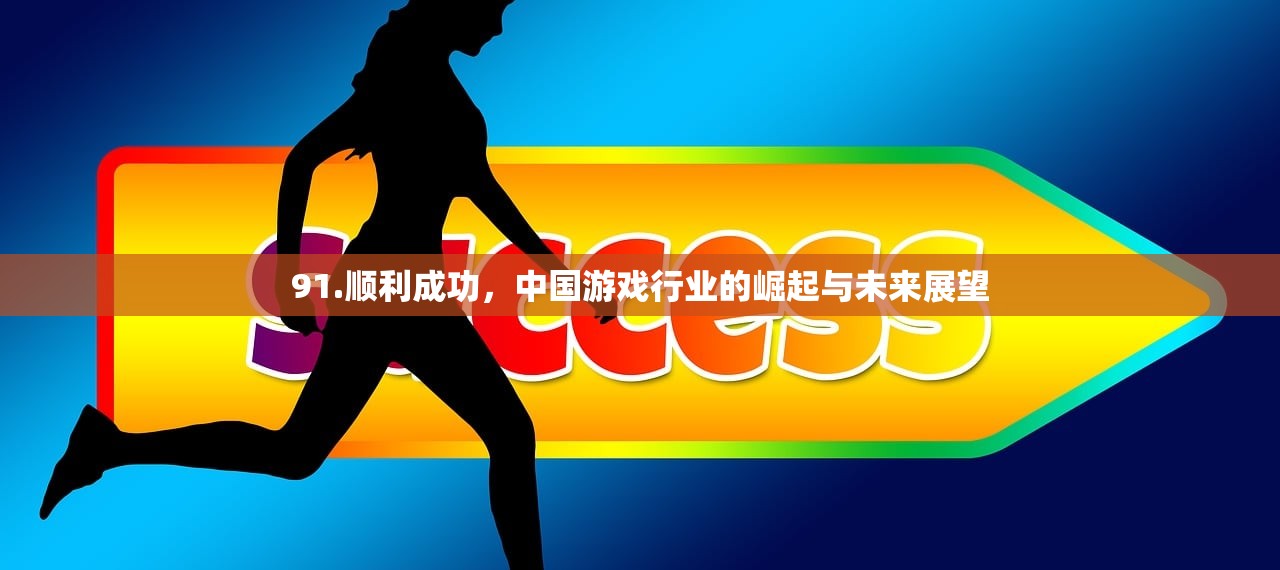 91.顺利成功，中国游戏行业的崛起与未来展望