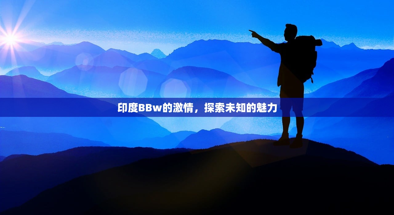 印度BBw的激情，探索未知的魅力