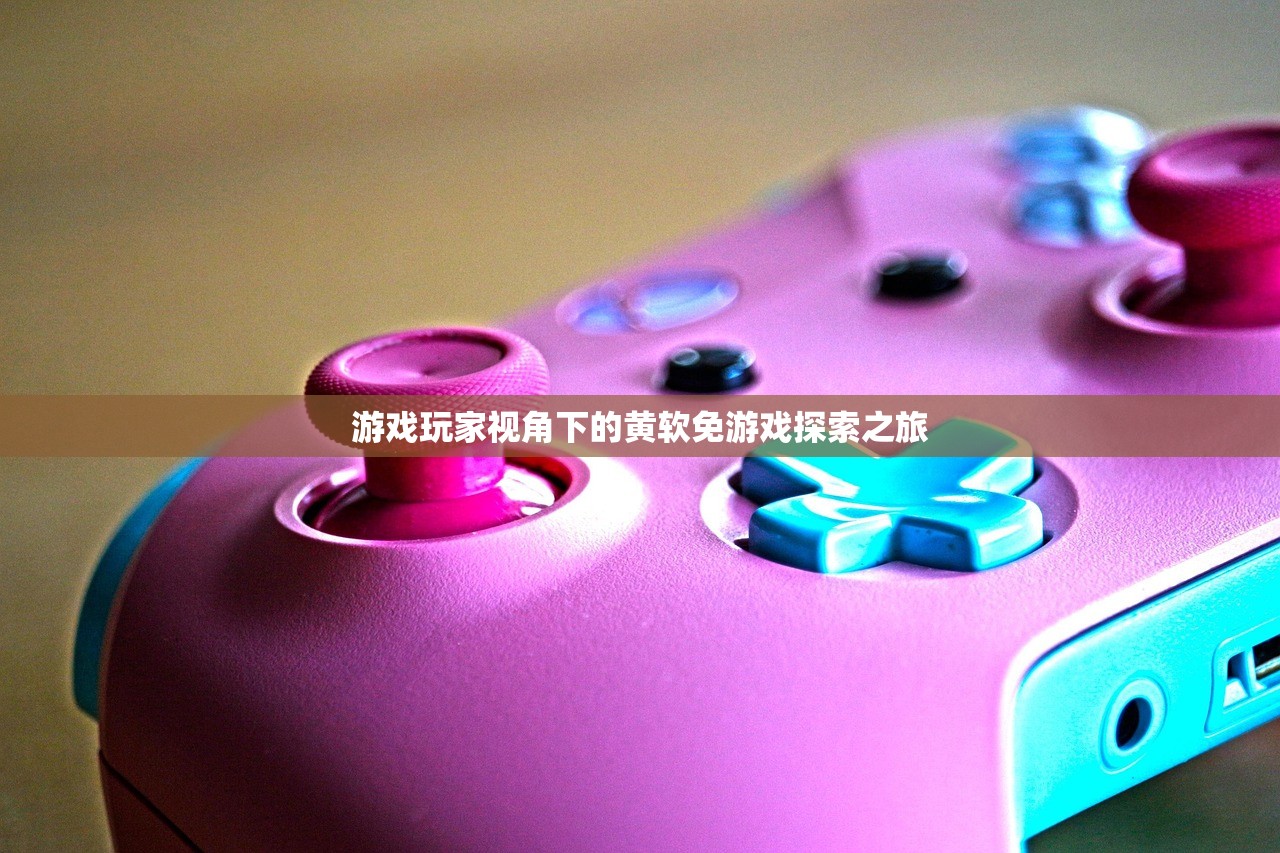 游戏玩家视角下的黄软免游戏探索之旅