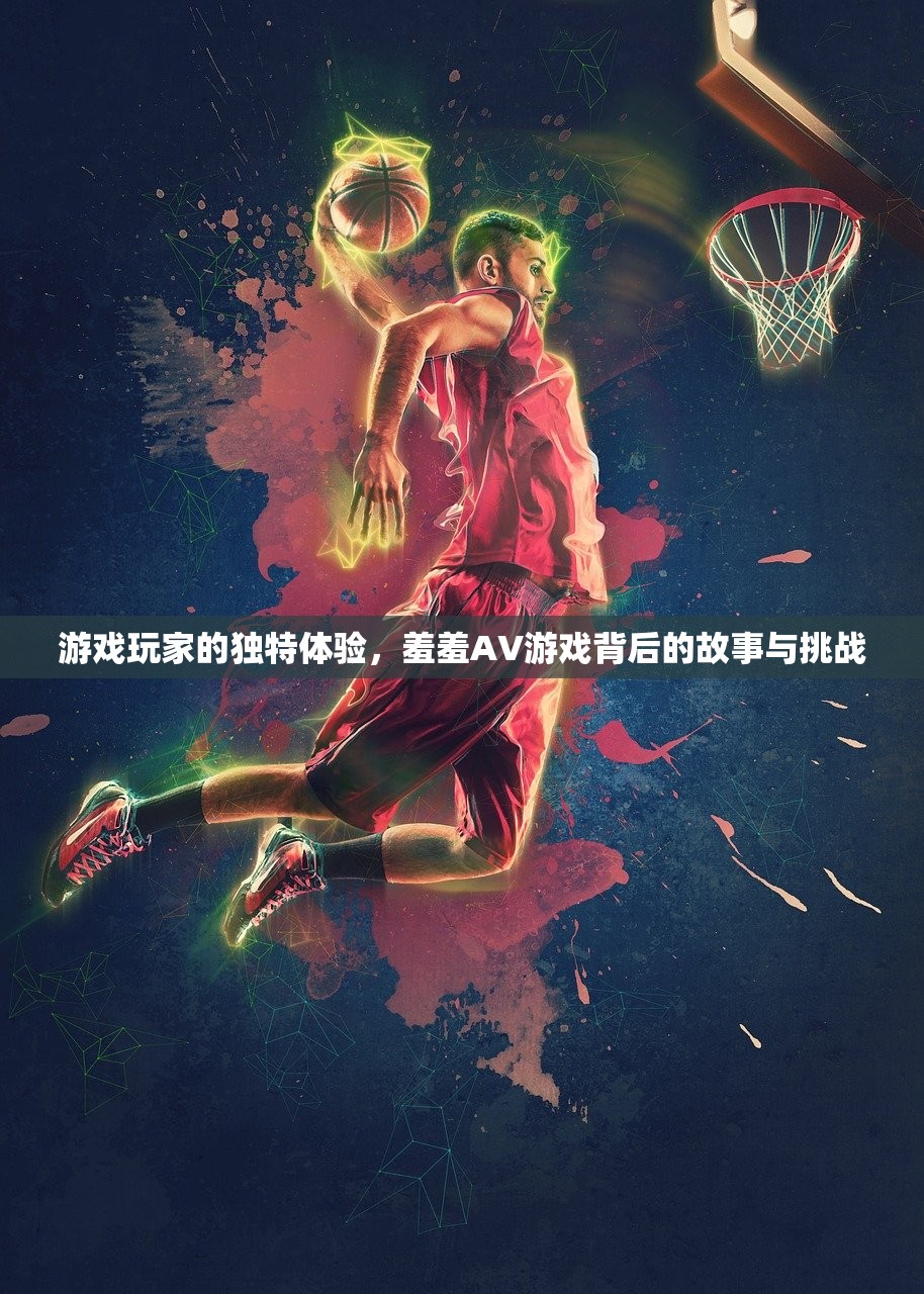游戏玩家的独特体验，羞羞AV游戏背后的故事与挑战