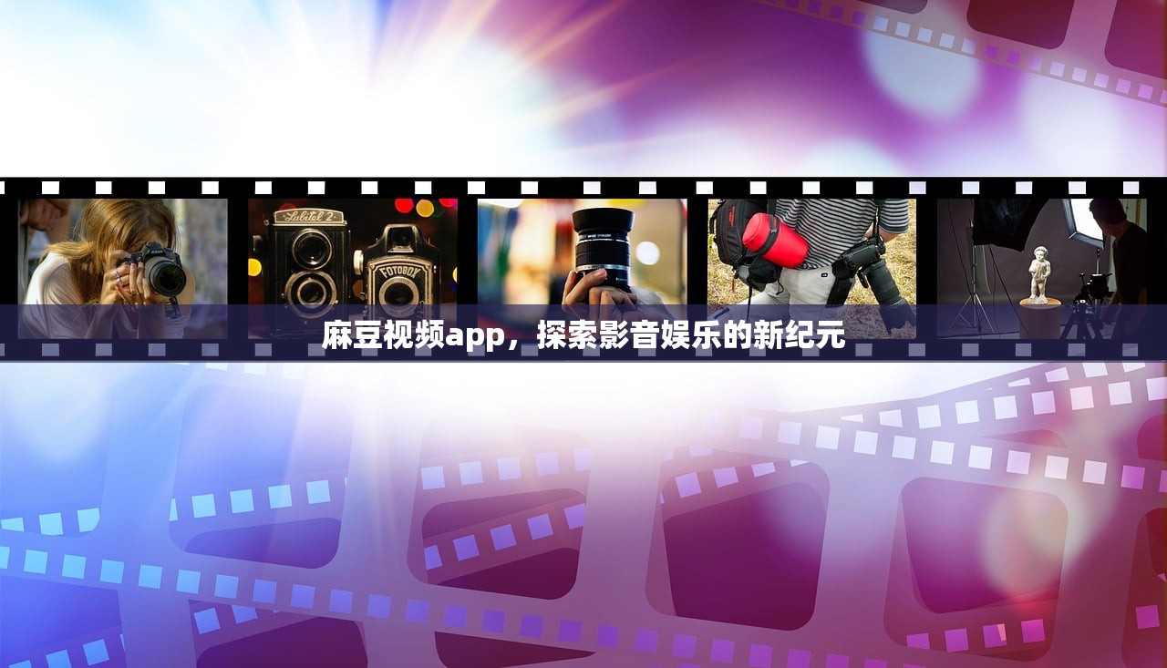 麻豆视频app，探索影音娱乐的新纪元