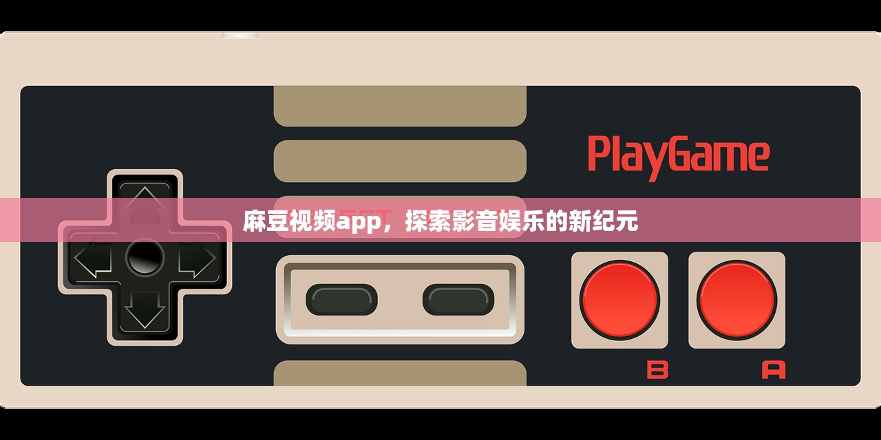 麻豆视频app，探索影音娱乐的新纪元