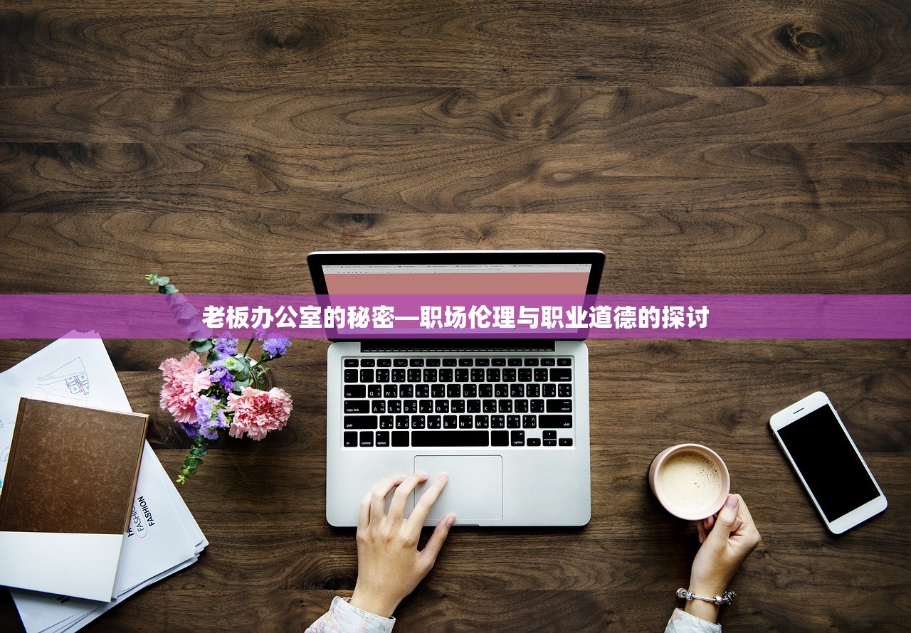 老板办公室的秘密—职场伦理与职业道德的探讨