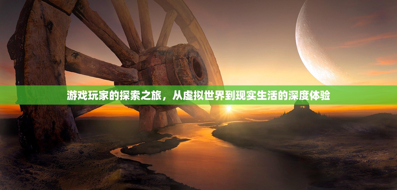 游戏玩家的探索之旅，从虚拟世界到现实生活的深度体验