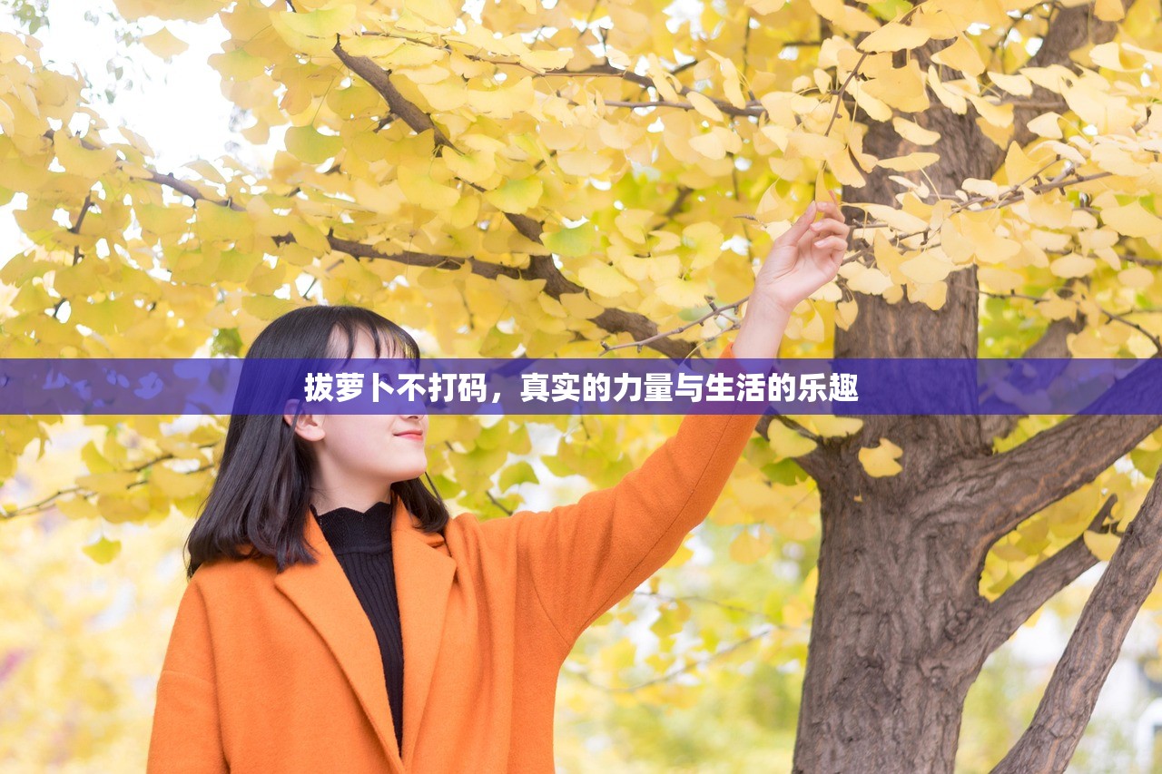 拔萝卜不打码，真实的力量与生活的乐趣