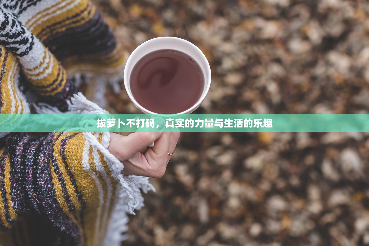 拔萝卜不打码，真实的力量与生活的乐趣