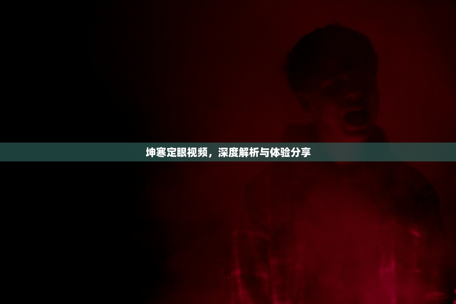 坤寒定眼视频，深度解析与体验分享