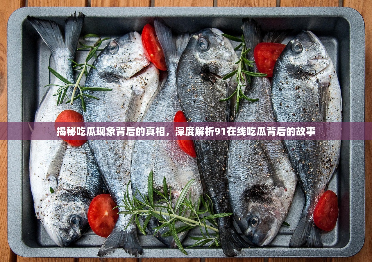 揭秘吃瓜现象背后的真相，深度解析91在线吃瓜背后的故事