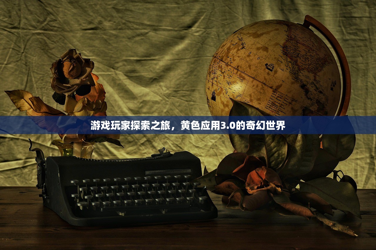 游戏玩家探索之旅，黄色应用3.0的奇幻世界
