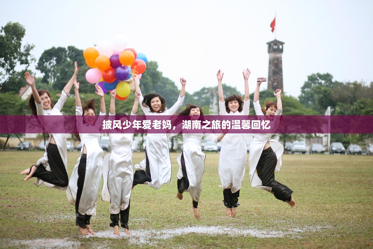 披风少年爱老妈，湖南之旅的温馨回忆