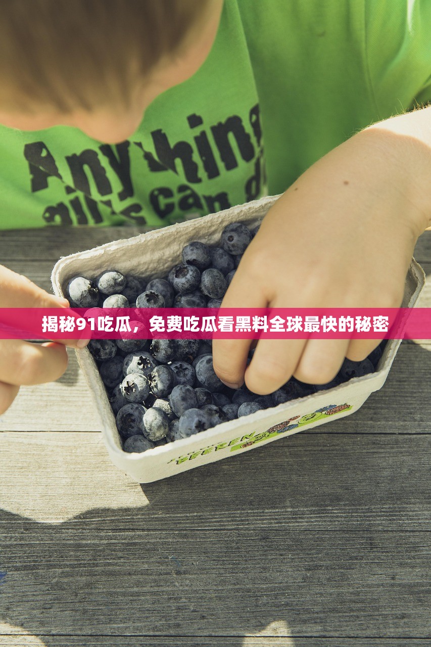 揭秘91吃瓜，免费吃瓜看黑料全球最快的秘密