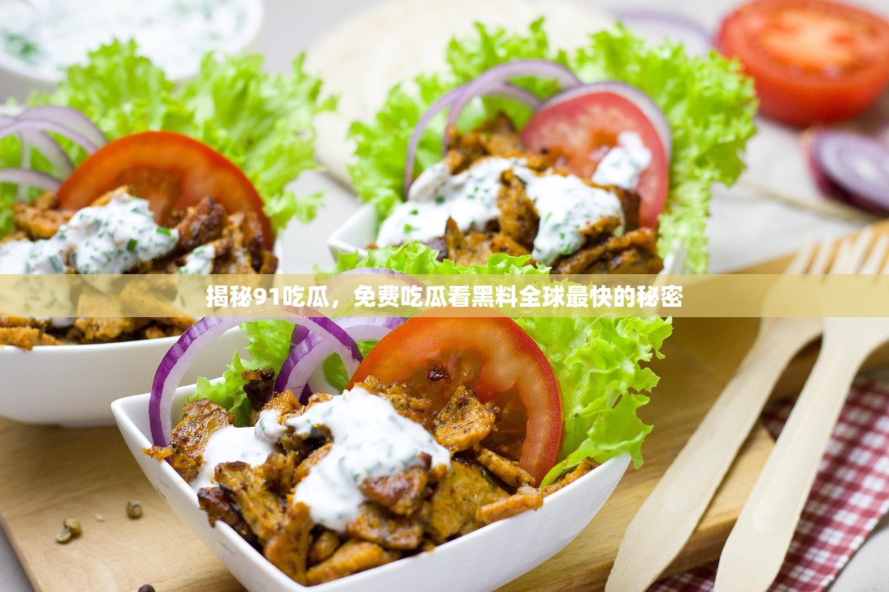 揭秘91吃瓜，免费吃瓜看黑料全球最快的秘密