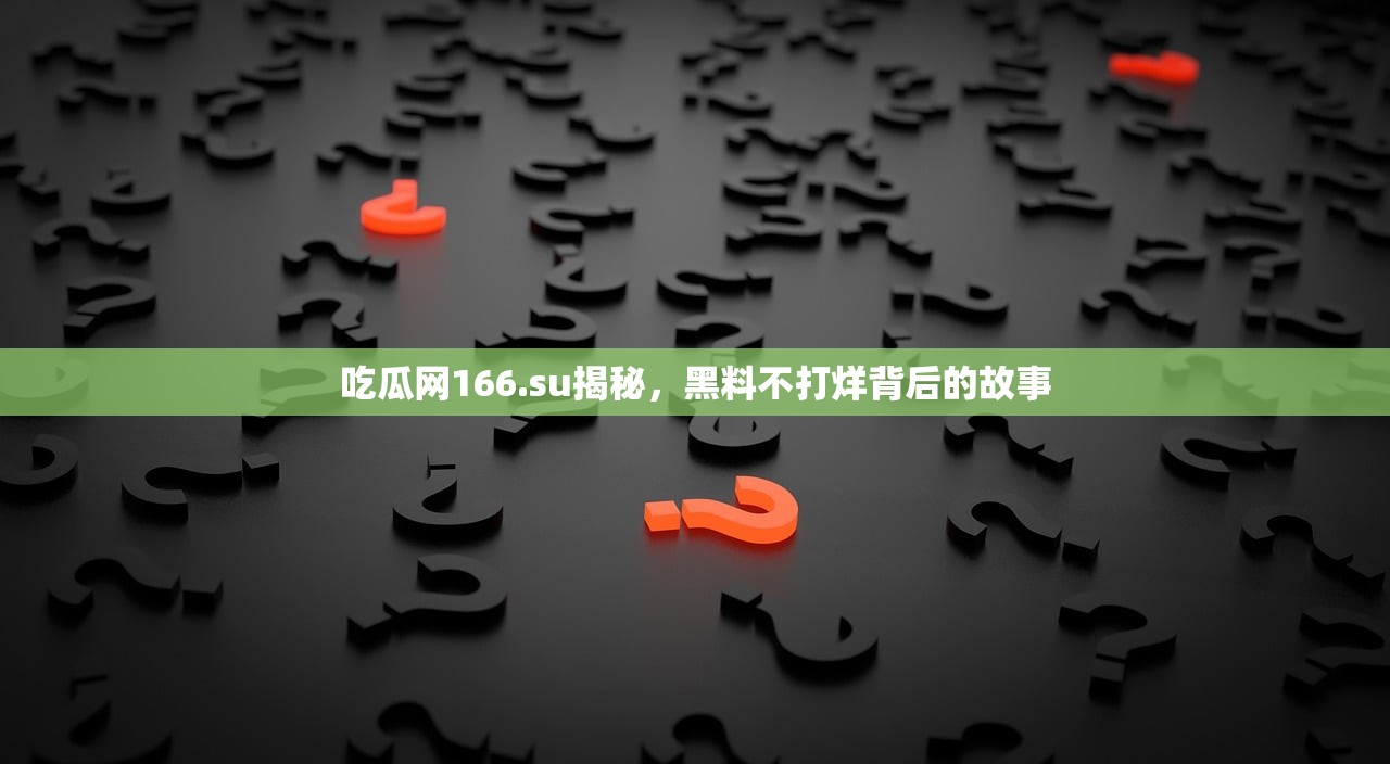 吃瓜网166.su揭秘，黑料不打烊背后的故事