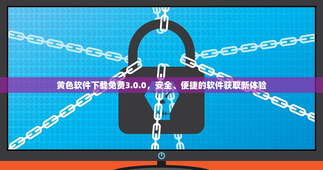 黄色软件下载免费3.0.0，安全、便捷的软件获取新体验