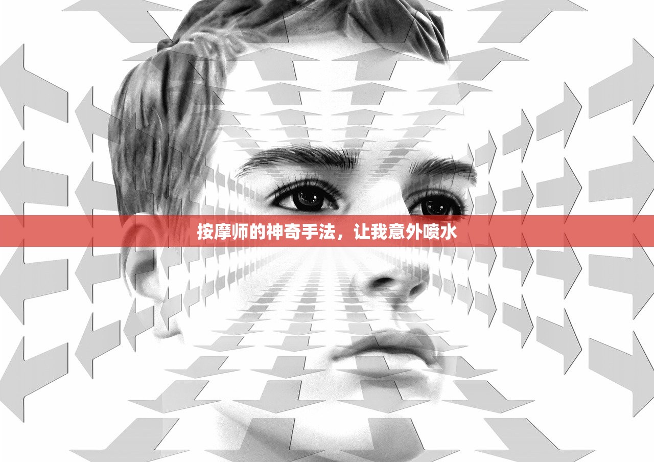 按摩师的神奇手法，让我意外喷水