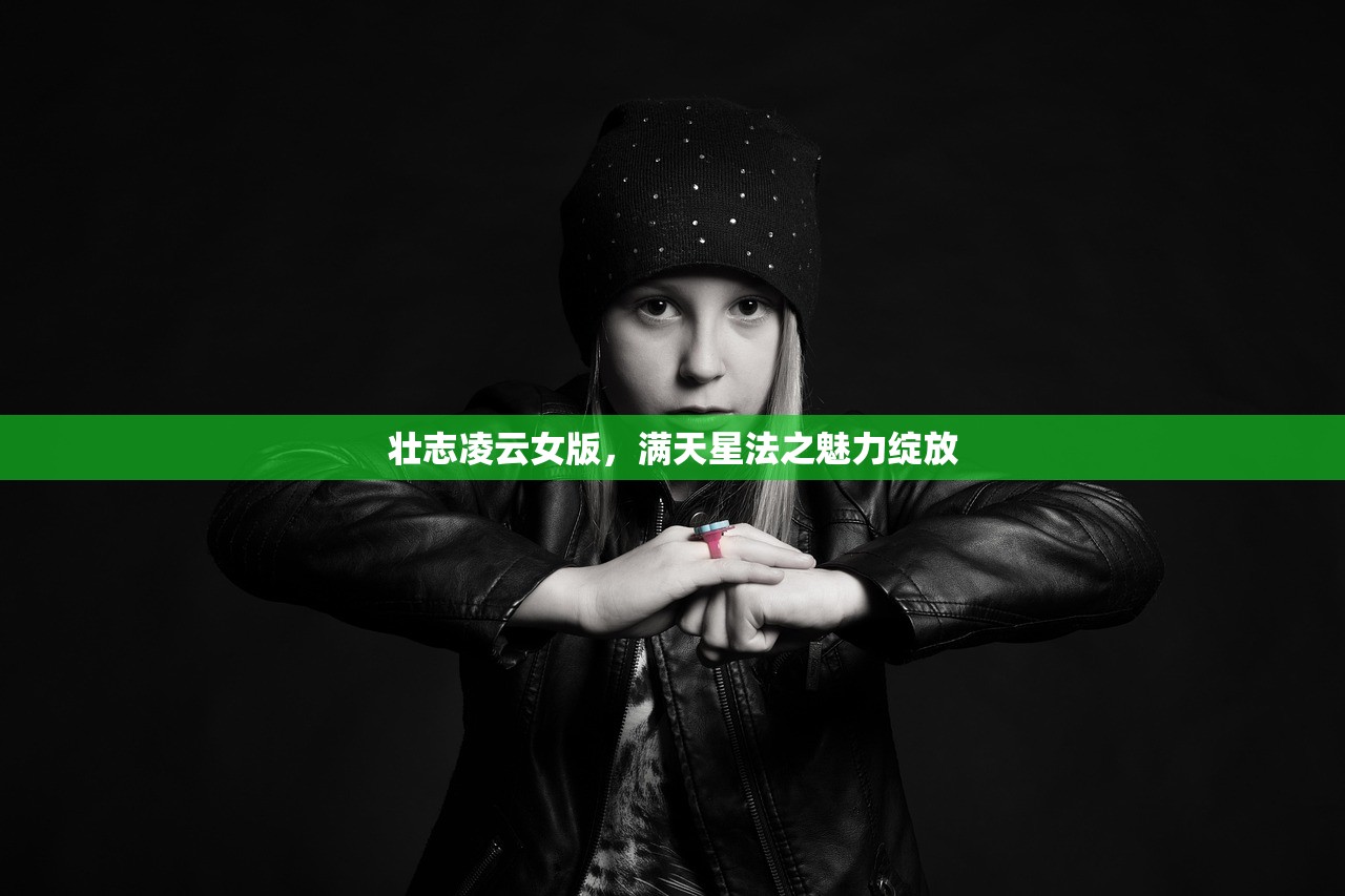 壮志凌云女版，满天星法之魅力绽放